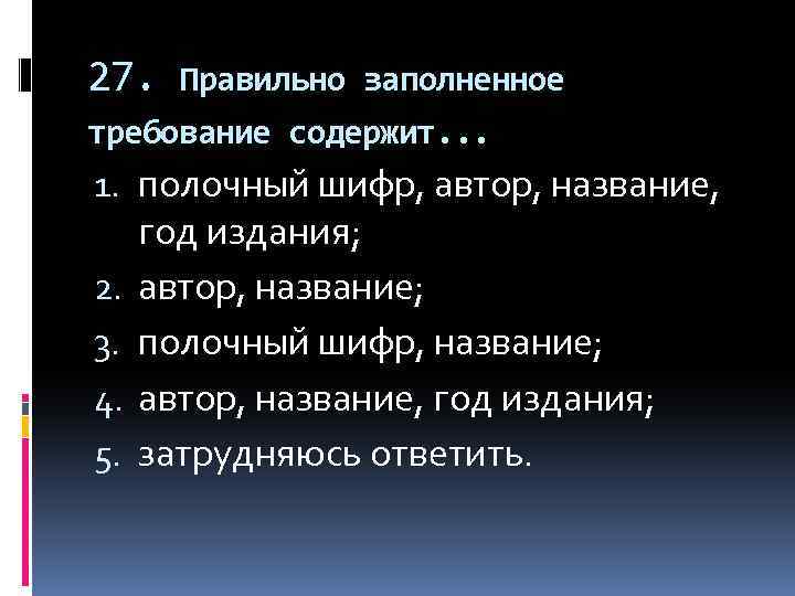 27. Правильно заполненное требование содержит. . . 1. полочный шифр, автор, название, год издания;