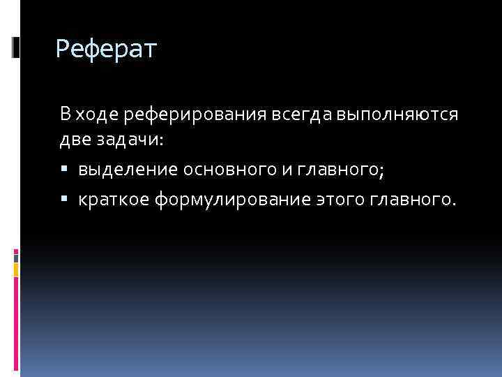 Реферат В ходе реферирования всегда выполняются две задачи: выделение основного и главного; краткое формулирование