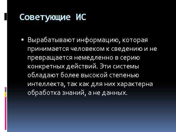 Советующие ИС Вырабатывают информацию, которая принимается человеком к сведению и не превращается немедленно в