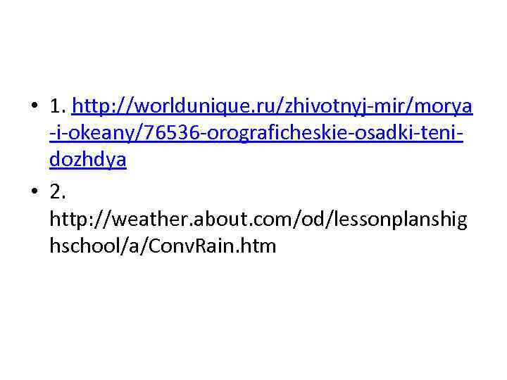  • 1. http: //worldunique. ru/zhivotnyj-mir/morya -i-okeany/76536 -orograficheskie-osadki-tenidozhdya • 2. http: //weather. about. com/od/lessonplanshig