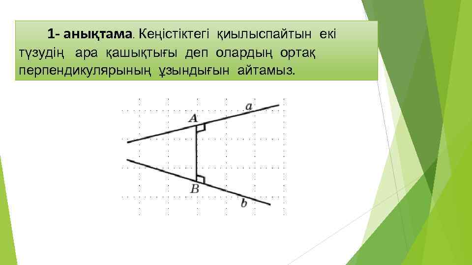 1 - анықтама. Кеңістіктегі қиылыспайтын екі түзудің ара қашықтығы деп олардың ортақ перпендикулярының ұзындығын