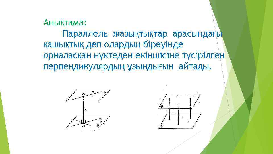 Анықтама: Параллель жазықтықтар арасындағы қашықтық деп олардың біреуінде орналасқан нүктеден екіншісіне түсірілген перпендикулярдың ұзындығын