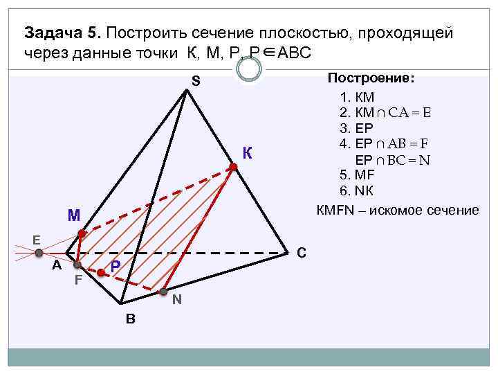 Задача 5. Построить сечение плоскостью, проходящей через данные точки К, М, Р, Р∈АВС Построение: