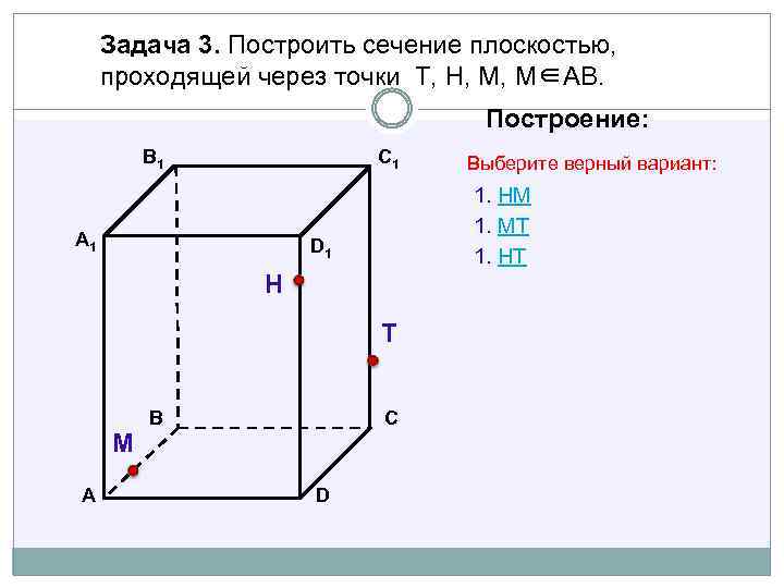 Задача 3. Построить сечение плоскостью, проходящей через точки Т, Н, М, М∈АВ. Построение: В