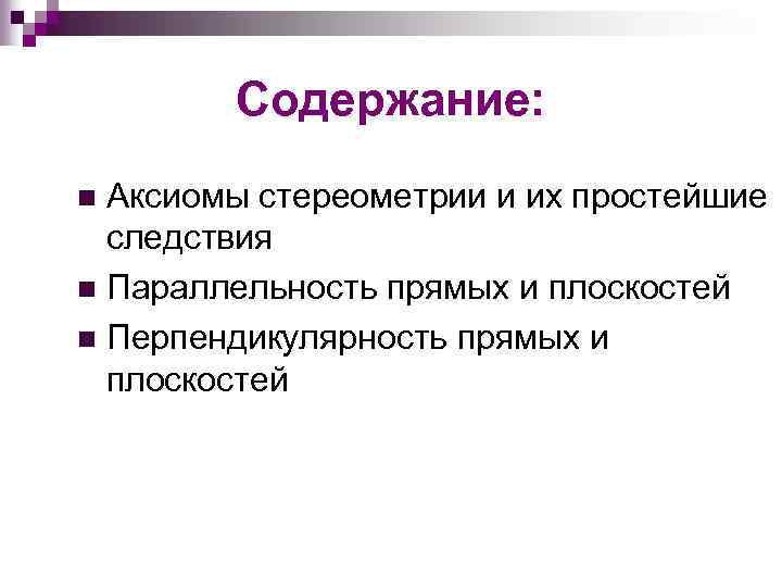 Содержание: Аксиомы стереометрии и их простейшие следствия n Параллельность прямых и плоскостей n Перпендикулярность