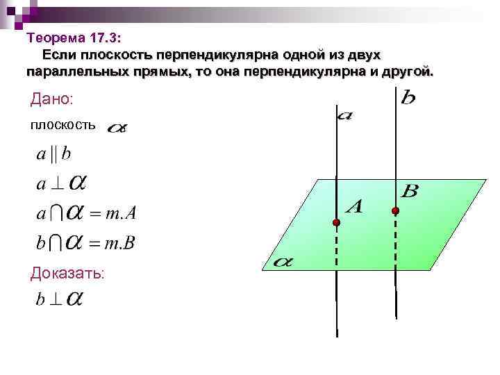 Теорема 17. 3: Если плоскость перпендикулярна одной из двух параллельных прямых, то она перпендикулярна