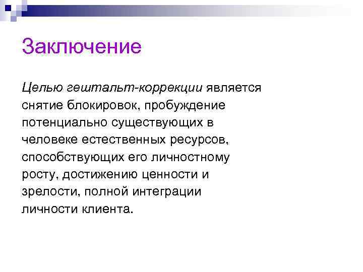 Заключение Целью гештальт-коррекции является снятие блокировок, пробуждение потенциально существующих в человеке естественных ресурсов, способствующих