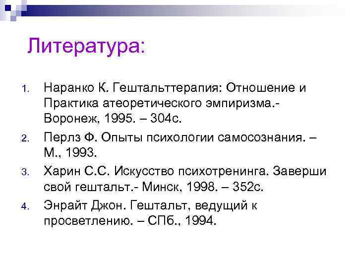 Литература: 1. 2. 3. 4. Наранко К. Гештальттерапия: Отношение и Практика атеоретического эмпиризма. Воронеж,
