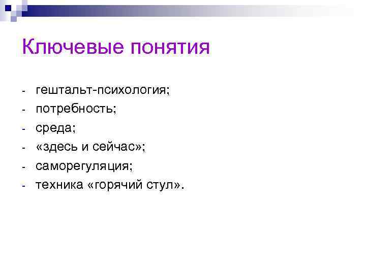 Ключевые понятия - гештальт-психология; потребность; среда; «здесь и сейчас» ; саморегуляция; техника «горячий стул»