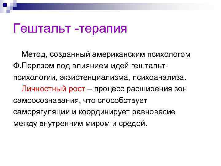 Гештальт -терапия Метод, созданный американским психологом Ф. Перлзом под влиянием идей гештальтпсихологии, экзистенциализма, психоанализа.