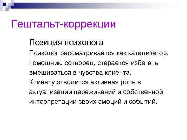 Гештальт-коррекции Позиция психолога Психолог рассматривается как катализатор, помощник, сотворец, старается избегать вмешиваться в чувства