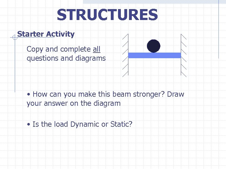 STRUCTURES Starter Activity Copy and complete all questions and diagrams • How can you