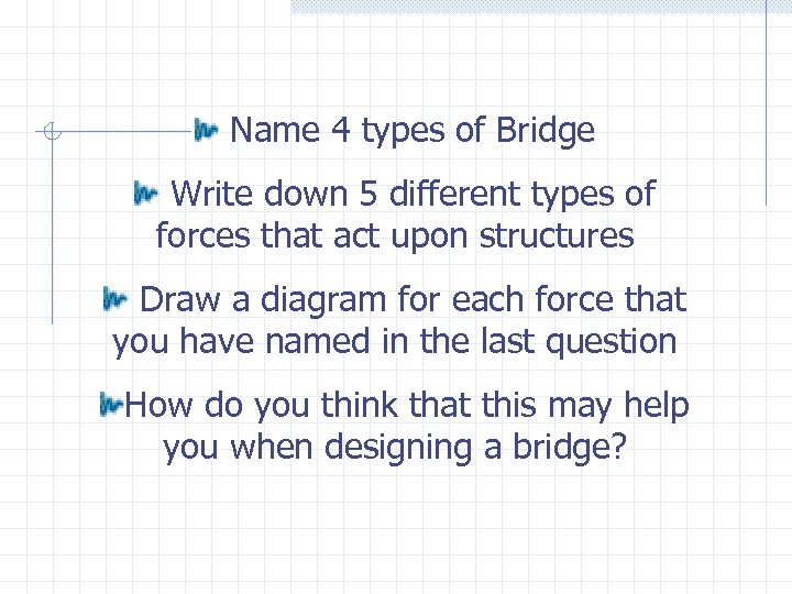 Name 4 types of Bridge Write down 5 different types of forces that act