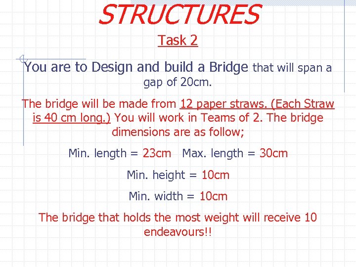 STRUCTURES Task 2 You are to Design and build a Bridge that will span