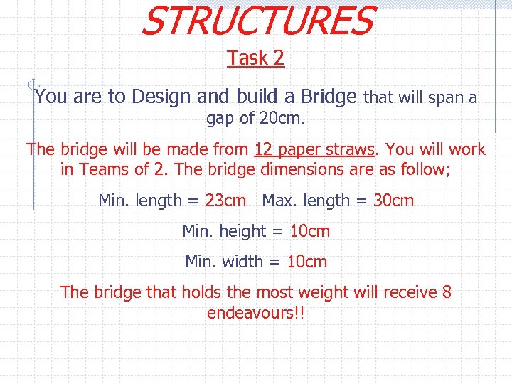 STRUCTURES Task 2 You are to Design and build a Bridge that will span