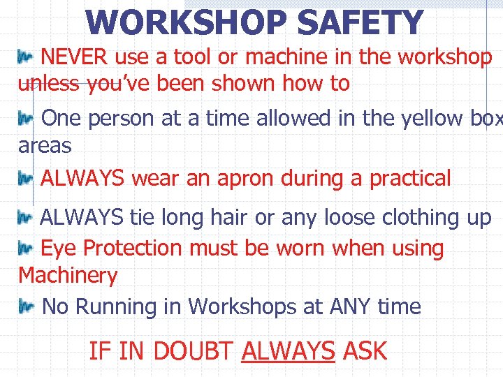 WORKSHOP SAFETY NEVER use a tool or machine in the workshop unless you’ve been