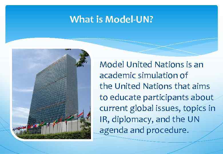 What is Model-UN? Model United Nations is an academic simulation of the United Nations