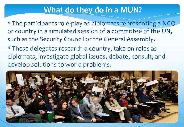 What do they do in a MUN? * The participants role-play as diplomats representing