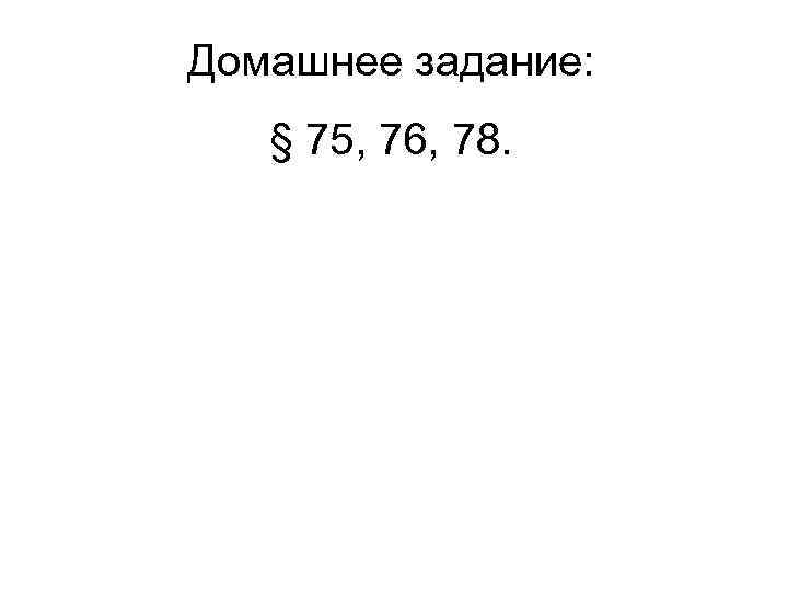 Домашнее задание: § 75, 76, 78. 
