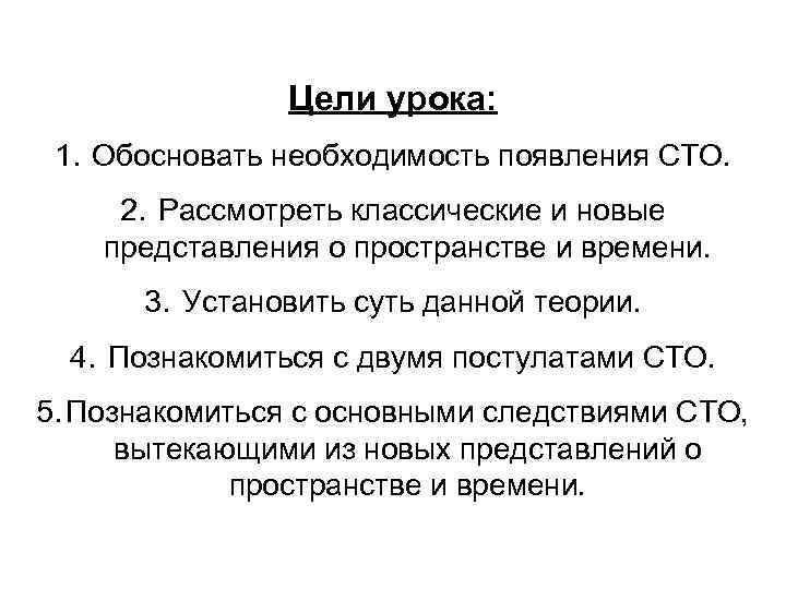 Цели урока: 1. Обосновать необходимость появления СТО. 2. Рассмотреть классические и новые представления о