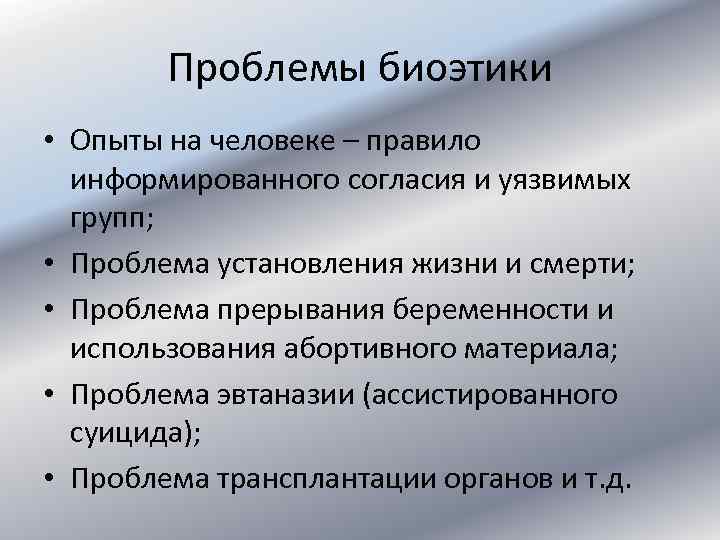 Проблемы биоэтики • Опыты на человеке – правило информированного согласия и уязвимых групп; •