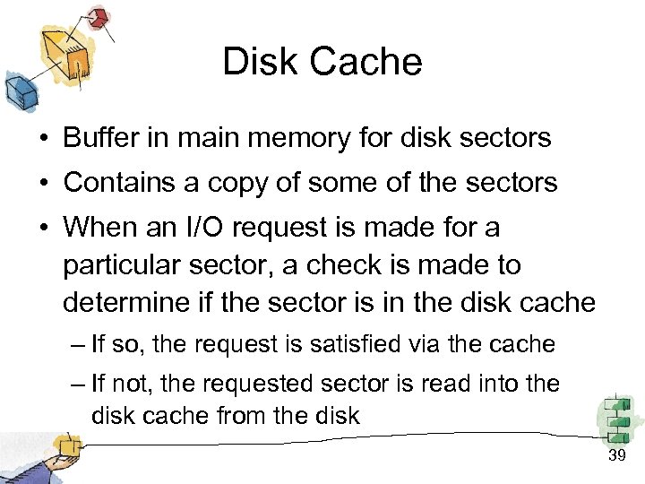 Disk Cache • Buffer in main memory for disk sectors • Contains a copy