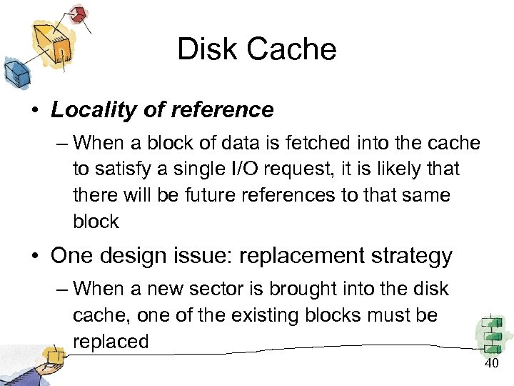 Disk Cache • Locality of reference – When a block of data is fetched