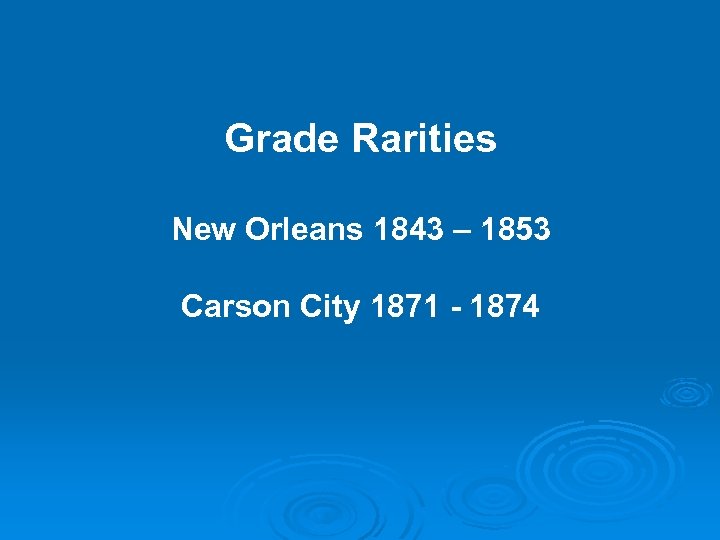 Grade Rarities New Orleans 1843 – 1853 Carson City 1871 - 1874 