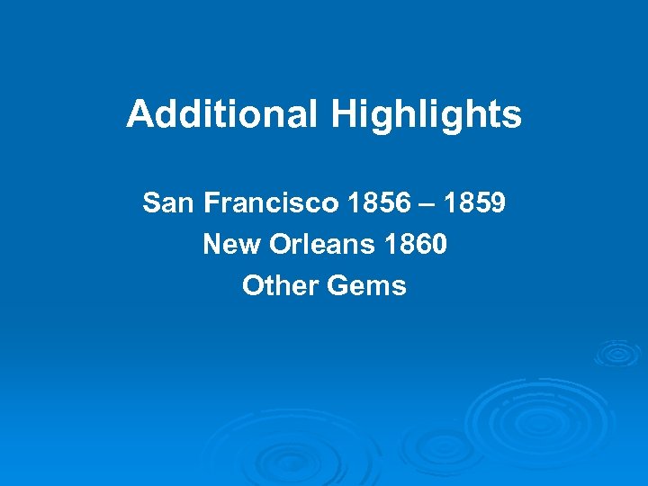 Additional Highlights San Francisco 1856 – 1859 New Orleans 1860 Other Gems 