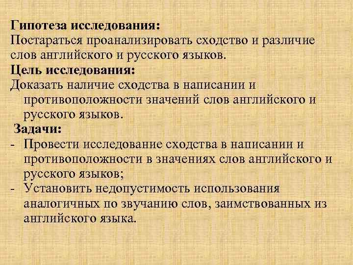 Гипотеза исследования: Постараться проанализировать сходство и различие слов английского и русского языков. Цель исследования: