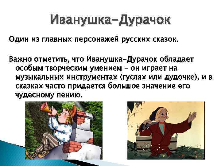 Иванушка-Дурачок Один из главных персонажей русских сказок. Важно отметить, что Иванушка-Дурачок обладает особым творческим