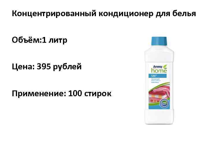 Концентрированный кондиционер для белья Объём: 1 литр Цена: 395 рублей Применение: 100 стирок 