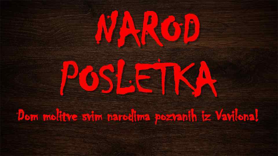NAROD POSLETKA Dom molitve svim narodima pozvanih iz Vavilona! 