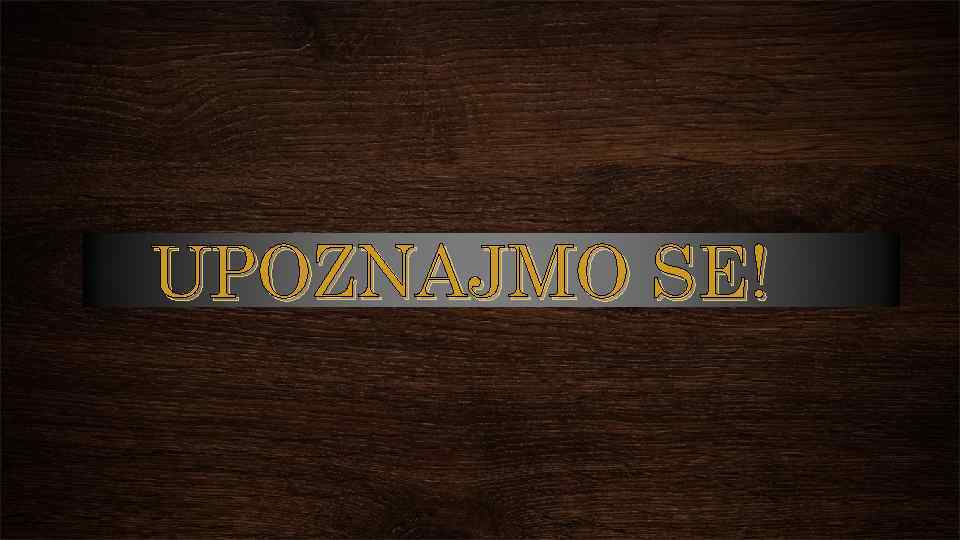 UPOZNAJMO SE! 
