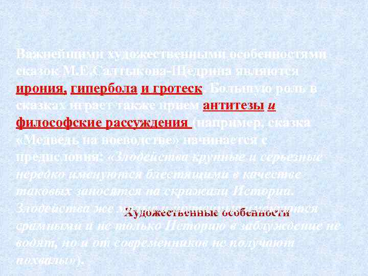 Важнейшими художественными особенностями сказок М. Е. Салтыкова-Щедрина являются ирония, гипербола и гротеск. Большую роль