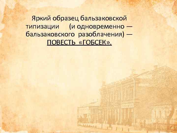 Яркий образец бальзаковской типизации (и одновременно — бальзаковского разоблачения) — ПОВЕСТЬ «ГОБСЕК» . 