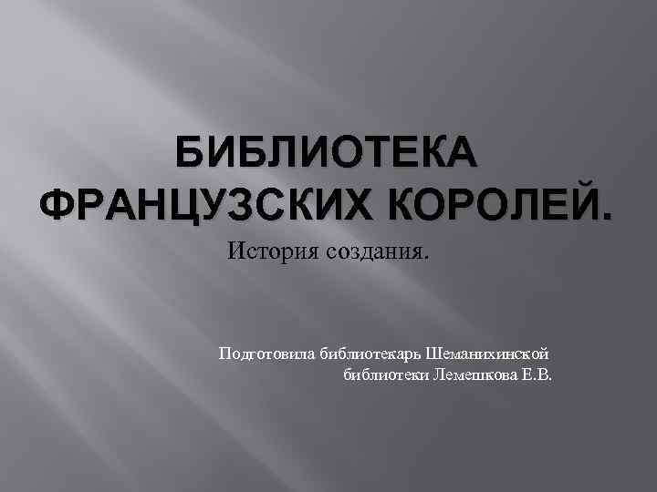 БИБЛИОТЕКА ФРАНЦУЗСКИХ КОРОЛЕЙ. История создания. Подготовила библиотекарь Шеманихинской библиотеки Лемешкова Е. В. 
