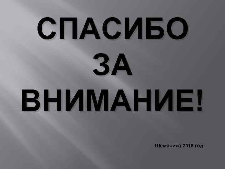 СПАСИБО ЗА ВНИМАНИЕ! Шеманиха 2018 год 