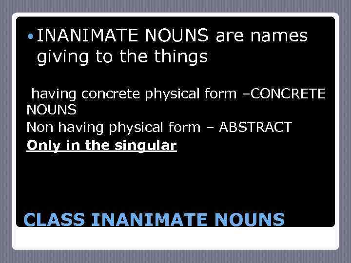  INANIMATE NOUNS are names giving to the things having concrete physical form –CONCRETE