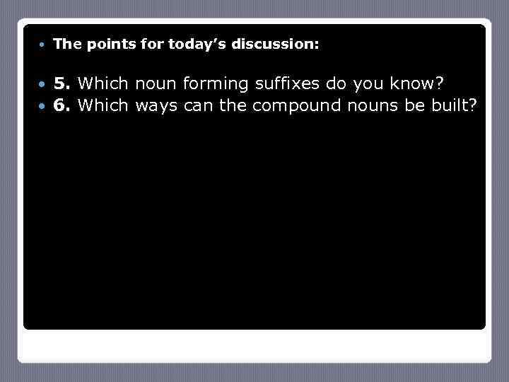  The points for today’s discussion: 5. Which noun forming suffixes do you know?