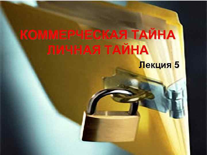 КОММЕРЧЕСКАЯ ТАЙНА ЛИЧНАЯ ТАЙНА Лекция 5 