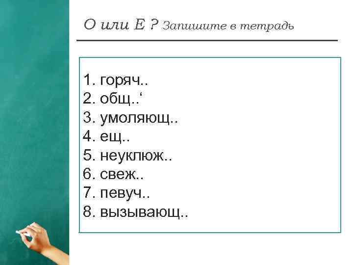 О или Е ? Запишите в тетрадь 1. горяч. . 2. общ. . ‘