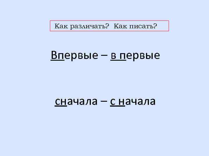 Как различать? Как писать? Впервые – в первые сначала – с начала 