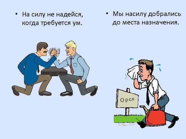  • На силу не надейся, когда требуется ум. • Мы насилу добрались до