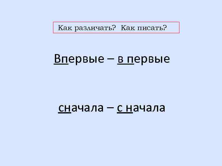 Как различать? Как писать? Впервые – в первые сначала – с начала 