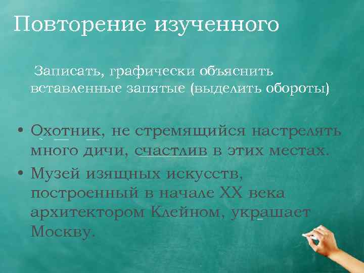 Повторение изученного Записать, графически объяснить вставленные запятые (выделить обороты) • Охотник, не стремящийся настрелять