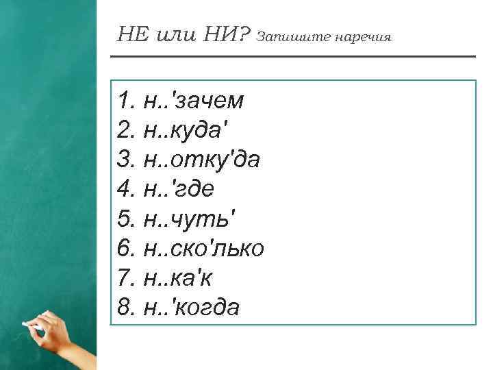 НЕ или НИ? Запишите наречия 1. н. . 'зачем 2. н. . куда' 3.