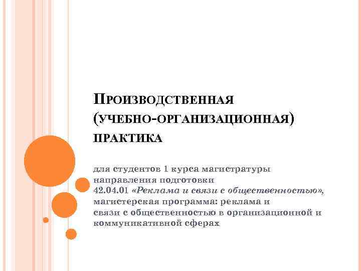 ПРОИЗВОДСТВЕННАЯ (УЧЕБНО-ОРГАНИЗАЦИОННАЯ) ПРАКТИКА для студентов 1 курса магистратуры направления подготовки 42. 04. 01 «Реклама