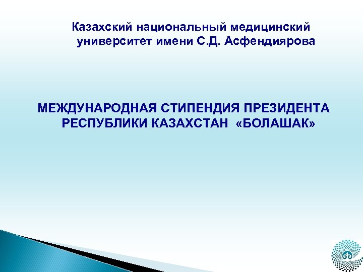 Казахский национальный медицинский университет имени С. Д. Асфендиярова МЕЖДУНАРОДНАЯ СТИПЕНДИЯ ПРЕЗИДЕНТА РЕСПУБЛИКИ КАЗАХСТАН «БОЛАШАК»