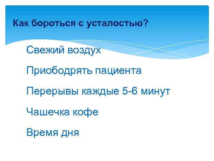 Как бороться с усталостью? Свежий воздух Приободрять пациента Перерывы каждые 5 -6 минут Чашечка